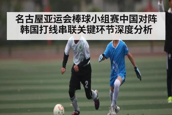 名古屋亚运会棒球小组赛中国对阵韩国打线串联关键环节深度分析（kaiyun sports）